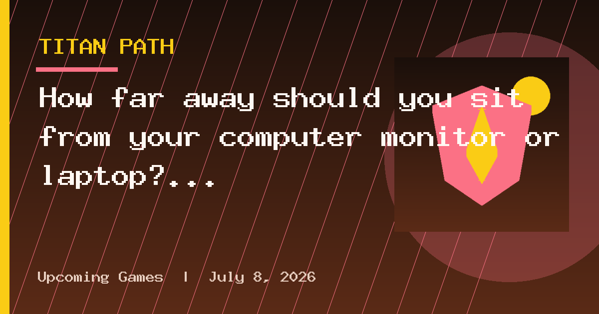 How far away should you sit from your computer monitor or laptop?
