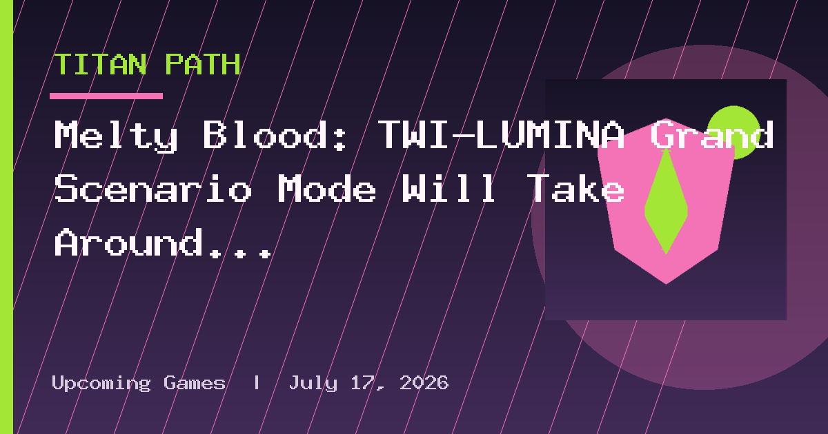 Melty Blood: TWI-LUMINA Grand Scenario Mode Will Take Around 20 Hours, Features